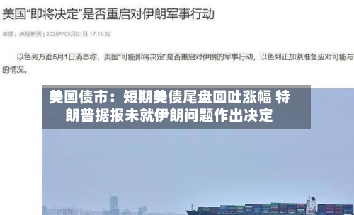 美国债市:短期美债尾盘回吐涨幅 特朗普据报未就伊朗问题作出决定-第2张图片