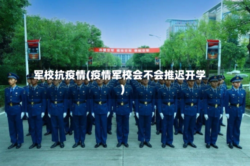 军校抗疫情(疫情军校会不会推迟开学)-第2张图片