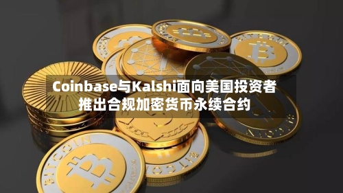 Coinbase与Kalshi面向美国投资者推出合规加密货币永续合约