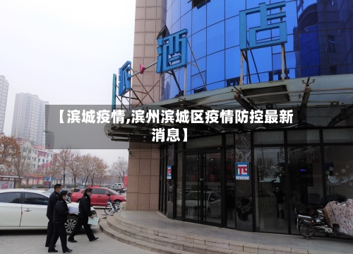 【滨城疫情,滨州滨城区疫情防控最新消息】