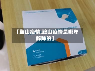 【鞍山疫情,鞍山疫情是哪年解除的】