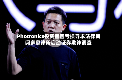 Photronics投资者因亏损寻求法律询问，多家律所启动证券欺诈调查