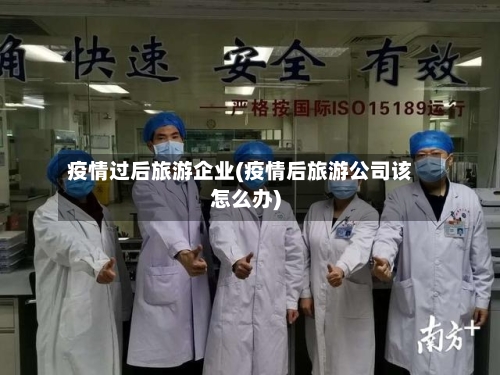 疫情过后旅游企业(疫情后旅游公司该怎么办)