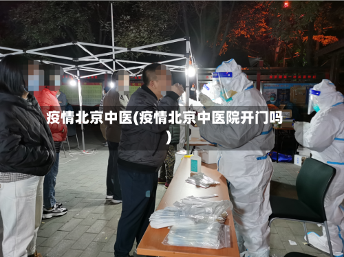 疫情北京中医(疫情北京中医院开门吗)