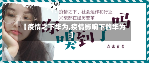 【疫情之下华为,疫情影响下的华为】