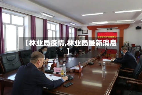 【林业局疫情,林业局最新消息】-第3张图片