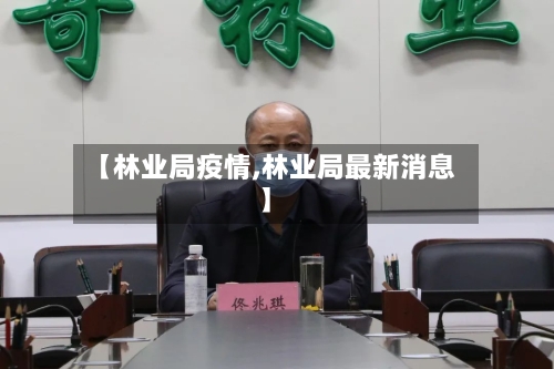 【林业局疫情,林业局最新消息】-第2张图片