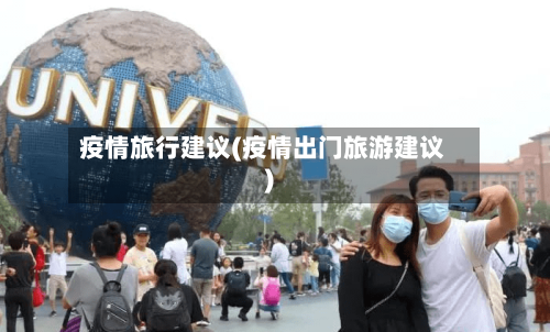 疫情旅行建议(疫情出门旅游建议)