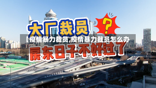 【疫情暴力裁员,疫情暴力裁员怎么办】