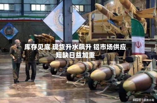 库存见底 现货升水飙升 铝市场供应短缺日益加重