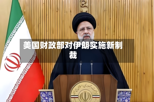 美国财政部对伊朗实施新制裁-第2张图片
