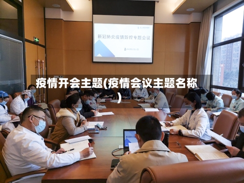 疫情开会主题(疫情会议主题名称)-第2张图片