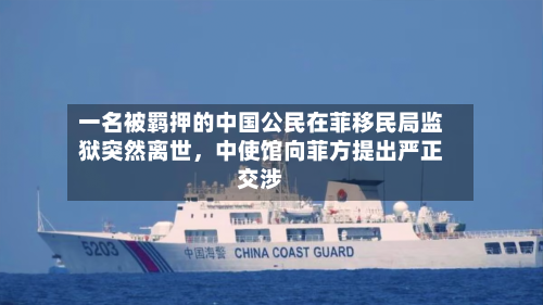 一名被羁押的中国公民在菲移民局监狱突然离世，中使馆向菲方提出严正交涉