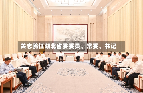 关志鸥任湖北省委委员、常委	、书记-第2张图片