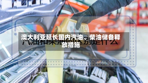 澳大利亚延长国内汽油	、柴油储备释放措施-第2张图片