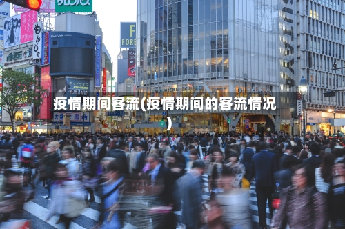 疫情期间客流(疫情期间的客流情况)