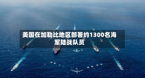 美国在加勒比地区部署约1300名海军陆战队员