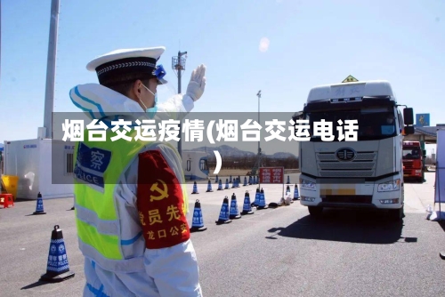 烟台交运疫情(烟台交运电话)-第2张图片