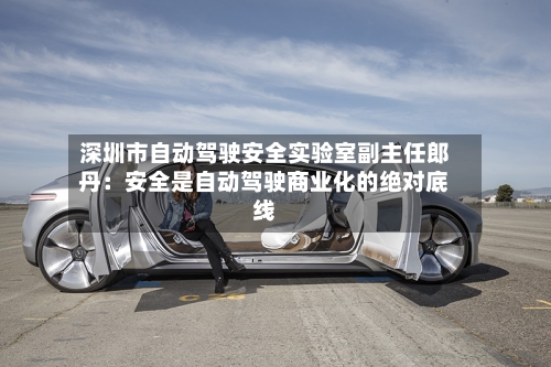 深圳市自动驾驶安全实验室副主任郎丹：安全是自动驾驶商业化的绝对底线