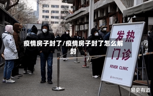 疫情房子封了/疫情房子封了怎么解封