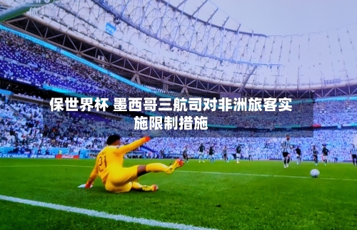 保世界杯 墨西哥三航司对非洲旅客实施限制措施-第2张图片