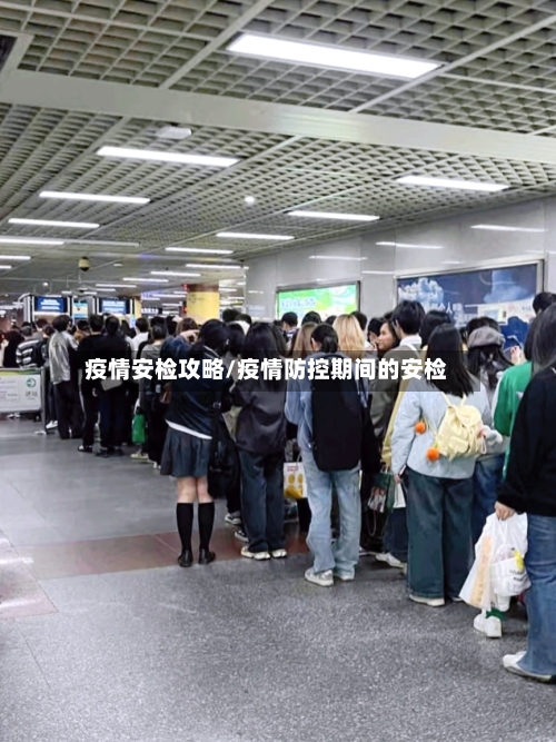疫情安检攻略/疫情防控期间的安检