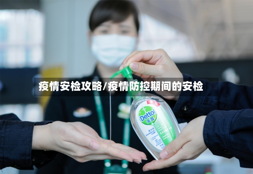 疫情安检攻略/疫情防控期间的安检-第2张图片
