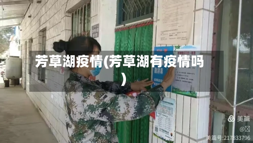 芳草湖疫情(芳草湖有疫情吗)-第2张图片