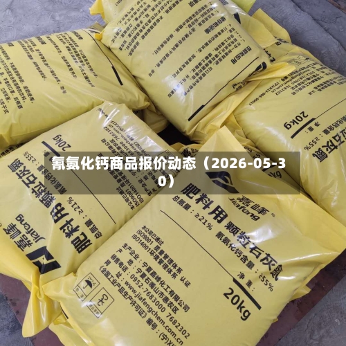 氰氨化钙商品报价动态（2026-05-30）