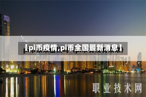 【pi币疫情,pi币全国最新消息】-第3张图片