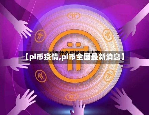 【pi币疫情,pi币全国最新消息】