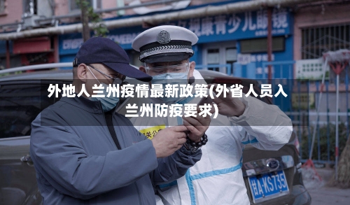 外地人兰州疫情最新政策(外省人员入兰州防疫要求)