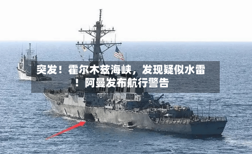 突发！霍尔木兹海峡，发现疑似水雷！阿曼发布航行警告
