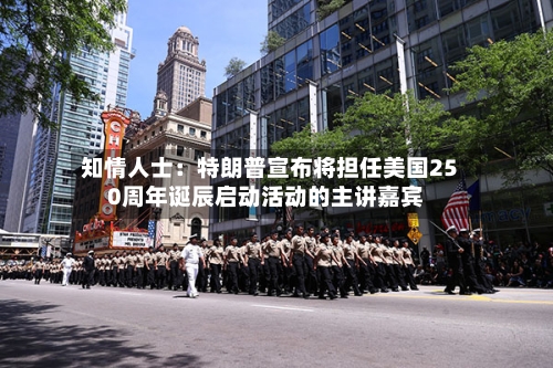 知情人士:特朗普宣布将担任美国250周年诞辰启动活动的主讲嘉宾-第3张图片