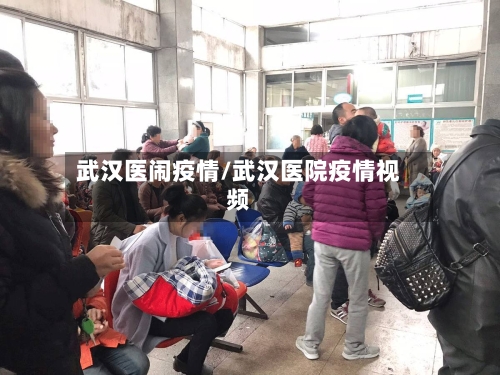 武汉医闹疫情/武汉医院疫情视频