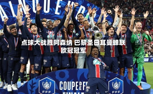 点球大战胜阿森纳 巴黎圣日耳曼蝉联欧冠冠军-第3张图片