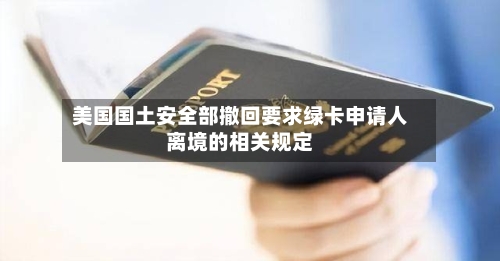 美国国土安全部撤回要求绿卡申请人离境的相关规定-第3张图片