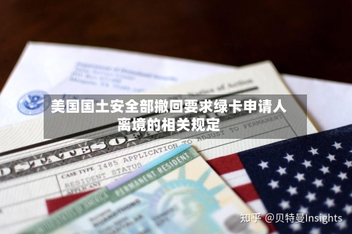 美国国土安全部撤回要求绿卡申请人离境的相关规定-第2张图片