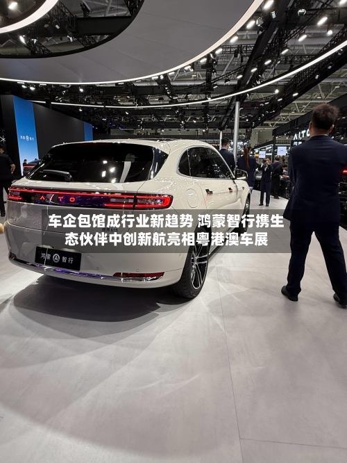 车企包馆成行业新趋势 鸿蒙智行携生态伙伴中创新航亮相粤港澳车展