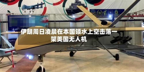 伊朗周日凌晨在本国领水上空击落一架美国无人机
