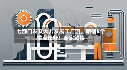 七部门发文大力发展工厂游，明确8个重点任务！专家解读