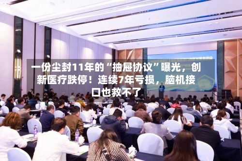 一份尘封11年的“抽屉协议”曝光，创新医疗跌停！连续7年亏损，脑机接口也救不了