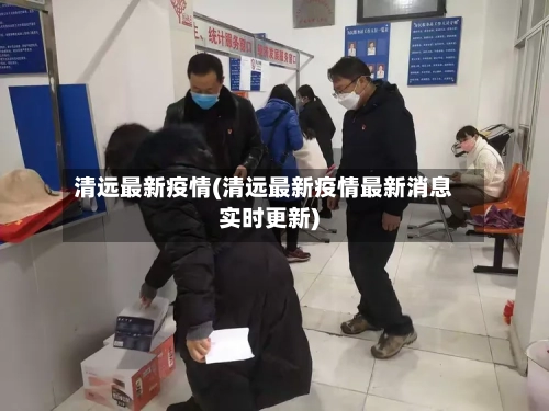 清远最新疫情(清远最新疫情最新消息实时更新)-第2张图片