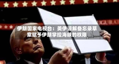 伊朗国家电视台:美伊谅解备忘录草案赋予伊朗掌控海峡的权限-第2张图片