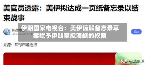 伊朗国家电视台：美伊谅解备忘录草案赋予伊朗掌控海峡的权限