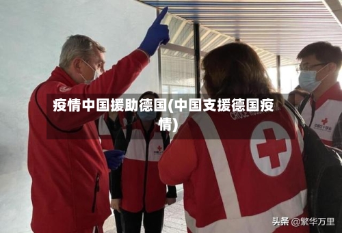 疫情中国援助德国(中国支援德国疫情)