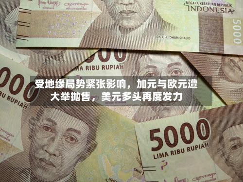 受地缘局势紧张影响，加元与欧元遭大举抛售，美元多头再度发力