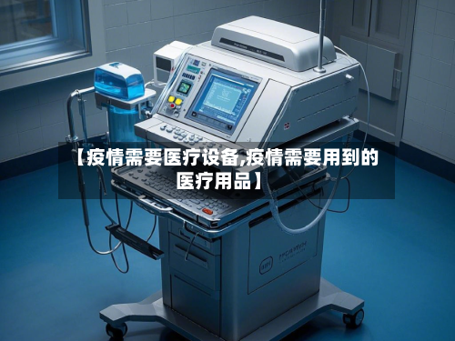 【疫情需要医疗设备,疫情需要用到的医疗用品】-第2张图片