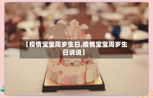 【疫情宝宝周岁生日,疫情宝宝周岁生日说说】