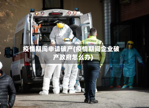 疫情期间申请破产(疫情期间企业破产政府怎么办)